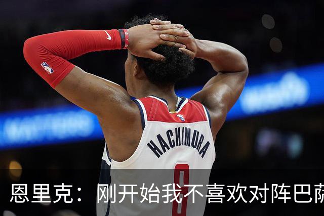 恩里克：刚开始我不喜欢对阵巴萨，如今已学会享受这样的比赛